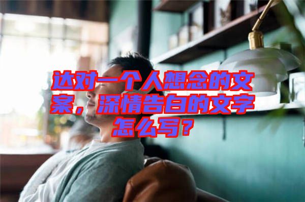 達(dá)對(duì)一個(gè)人想念的文案，深情告白的文字怎么寫？