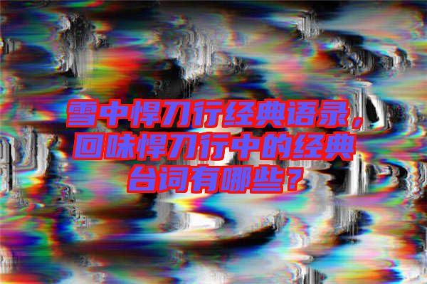 雪中悍刀行經(jīng)典語錄，回味悍刀行中的經(jīng)典臺(tái)詞有哪些？