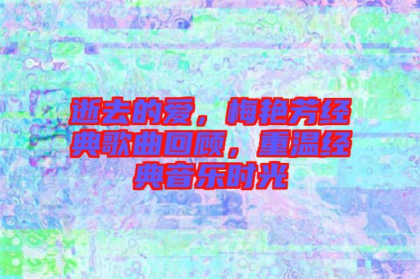 逝去的愛，梅艷芳經(jīng)典歌曲回顧，重溫經(jīng)典音樂時光