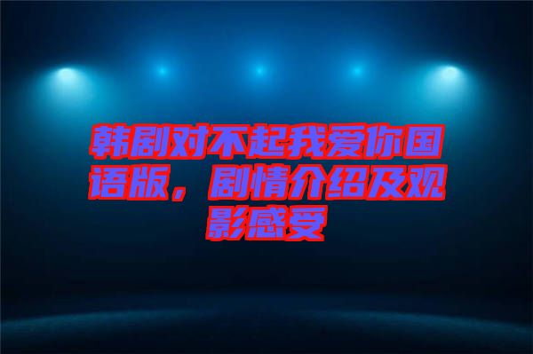 韓劇對(duì)不起我愛你國(guó)語版，劇情介紹及觀影感受