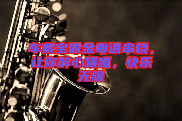 車載寶麗金粵語(yǔ)串燒，讓你醉心跟唱，快樂無(wú)限