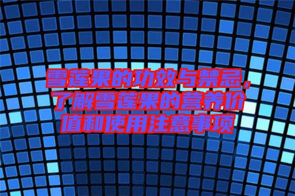 雪蓮果的功效與禁忌，了解雪蓮果的營養(yǎng)價值和使用注意事項(xiàng)