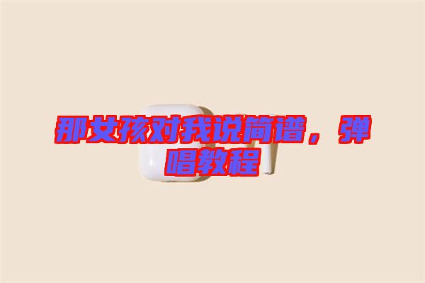 那女孩對(duì)我說簡譜，彈唱教程
