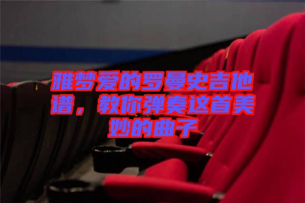 雅夢(mèng)愛的羅曼史吉他譜，教你彈奏這首美妙的曲子
