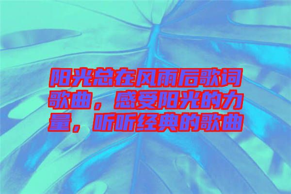 陽光總在風雨后歌詞歌曲，感受陽光的力量，聽聽經(jīng)典的歌曲